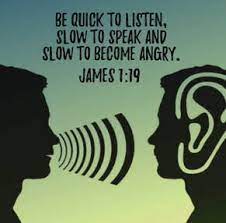 Quick to listen, slow to speak and slow to get angry.